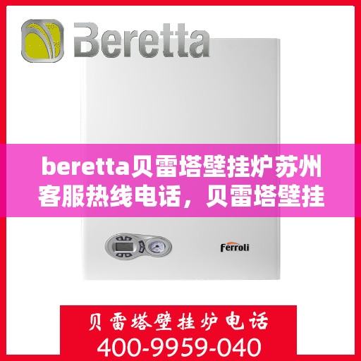 beretta贝雷塔壁挂炉苏州客服热线电话，贝雷塔壁挂炉苏州客服热线电话及售后服务指南