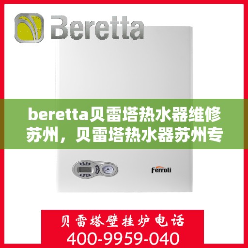 beretta贝雷塔热水器维修苏州，贝雷塔热水器苏州专业维修服务