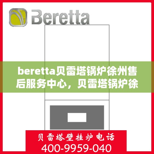 beretta贝雷塔锅炉徐州售后服务中心，贝雷塔锅炉徐州售后服务中心，专业维修与一站式服务体验