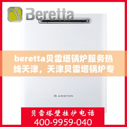 beretta贝雷塔锅炉服务热线天津，天津贝雷塔锅炉专业维修服务热线——贝雷塔锅炉专家为您解答