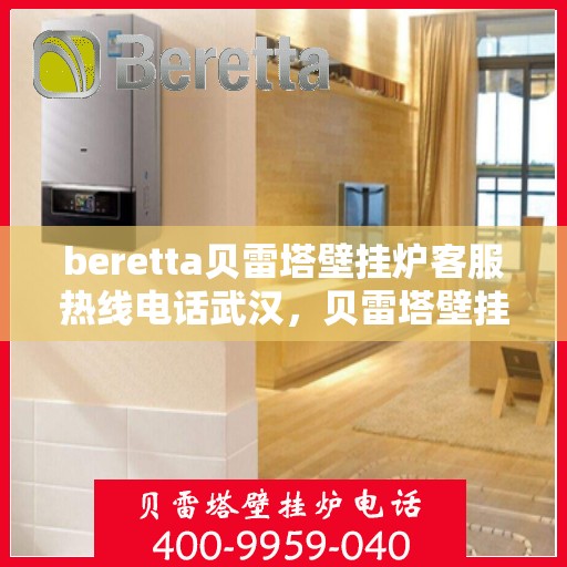 beretta贝雷塔壁挂炉客服热线电话武汉，贝雷塔壁挂炉武汉客服热线电话全攻略
