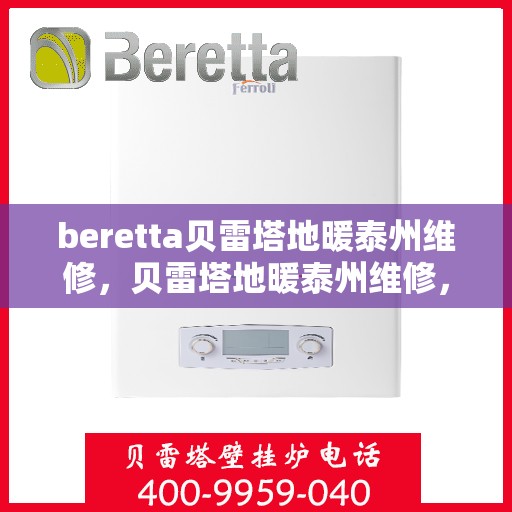 beretta贝雷塔地暖泰州维修，贝雷塔地暖泰州维修，专业团队保障温暖家居
