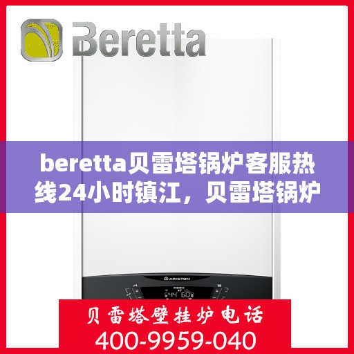 beretta贝雷塔锅炉客服热线24小时镇江，贝雷塔锅炉镇江客服热线全天候服务，专业解答您的每一个疑问