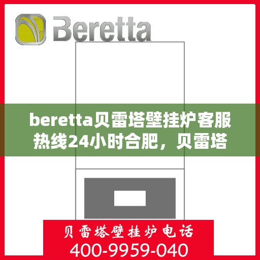 beretta贝雷塔壁挂炉客服热线24小时合肥，贝雷塔壁挂炉合肥客服热线24小时在线服务
