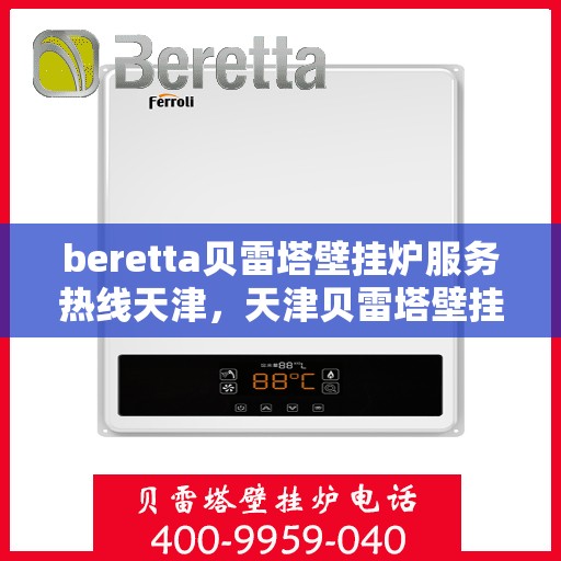 beretta贝雷塔壁挂炉服务热线天津，天津贝雷塔壁挂炉服务热线，专业维修与售后支持团队为您服务