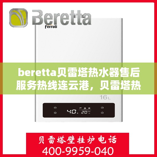 beretta贝雷塔热水器售后服务热线连云港，贝雷塔热水器连云港售后服务热线，专业团队为您排忧解难
