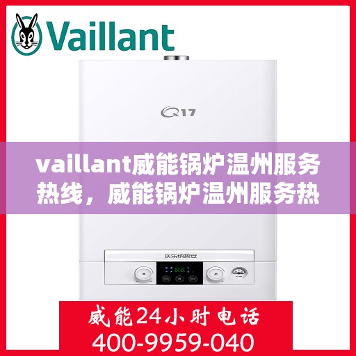 vaillant威能锅炉温州服务热线，威能锅炉温州服务热线，专业解决您的热力需求