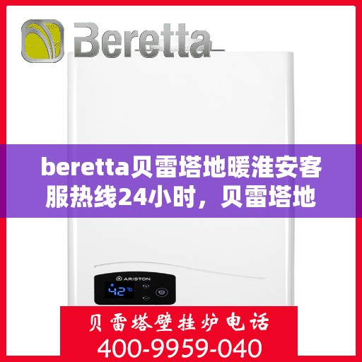 beretta贝雷塔地暖淮安客服热线24小时，贝雷塔地暖淮安客服热线全天候服务指南