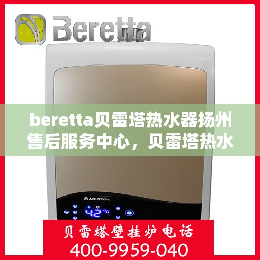 beretta贝雷塔热水器扬州售后服务中心，贝雷塔热水器扬州售后服务中心，专业维修与优质服务