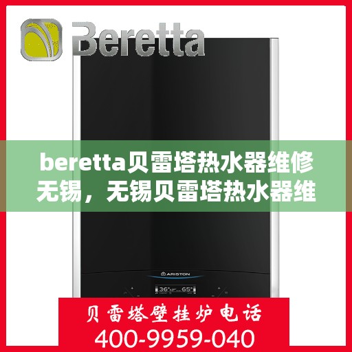 beretta贝雷塔热水器维修无锡，无锡贝雷塔热水器维修专家解析，故障排查与解决方案
