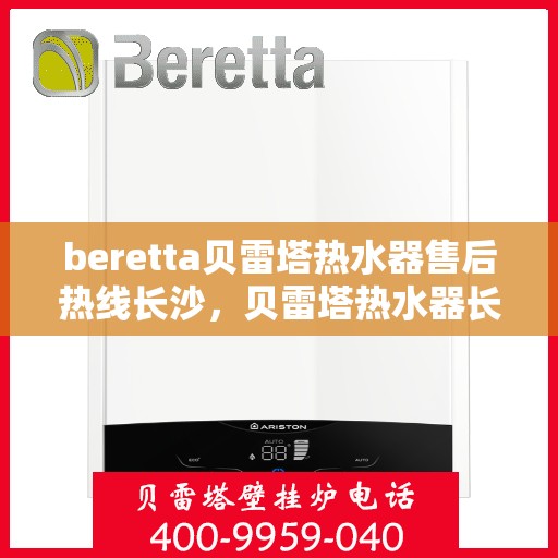 beretta贝雷塔热水器售后热线长沙，贝雷塔热水器长沙售后热线及维修服务指南