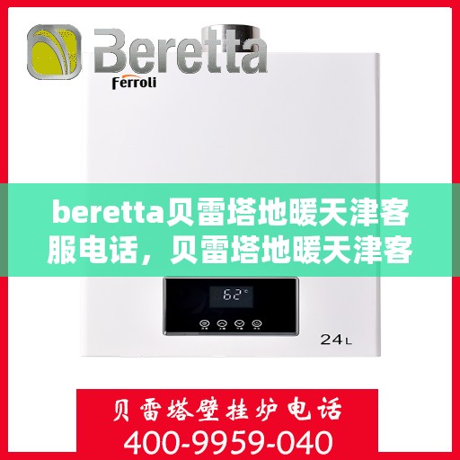beretta贝雷塔地暖天津客服电话，贝雷塔地暖天津客服热线及咨询指南