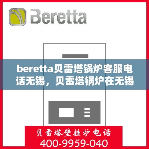 beretta贝雷塔锅炉客服电话无锡，贝雷塔锅炉在无锡的客服热线及咨询服务指南