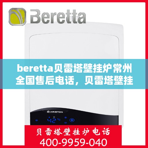 beretta贝雷塔壁挂炉常州全国售后电话，贝雷塔壁挂炉常州全国售后热线及维修服务指南