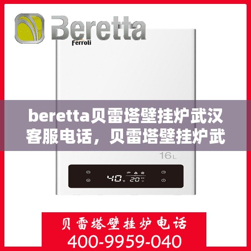 beretta贝雷塔壁挂炉武汉客服电话，贝雷塔壁挂炉武汉客服热线及咨询指南