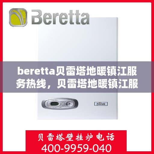 beretta贝雷塔地暖镇江服务热线，贝雷塔地暖镇江服务热线，专业为您解决温暖难题