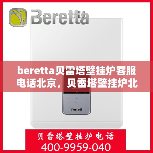 beretta贝雷塔壁挂炉客服电话北京，贝雷塔壁挂炉北京客服热线及咨询指南