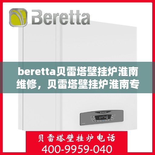 beretta贝雷塔壁挂炉淮南维修，贝雷塔壁挂炉淮南专业维修服务团队