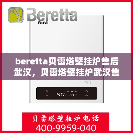 beretta贝雷塔壁挂炉售后武汉，贝雷塔壁挂炉武汉售后服务中心，专业维修与保养一站式解决方案