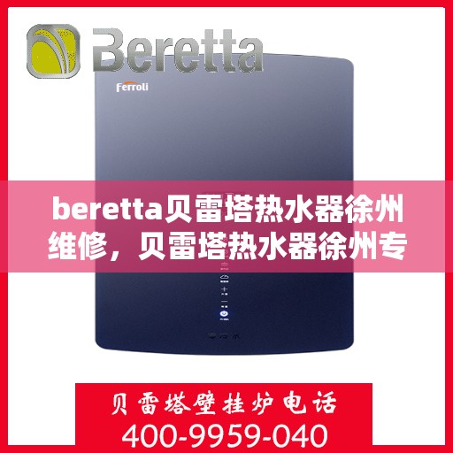 beretta贝雷塔热水器徐州维修，贝雷塔热水器徐州专业维修服务