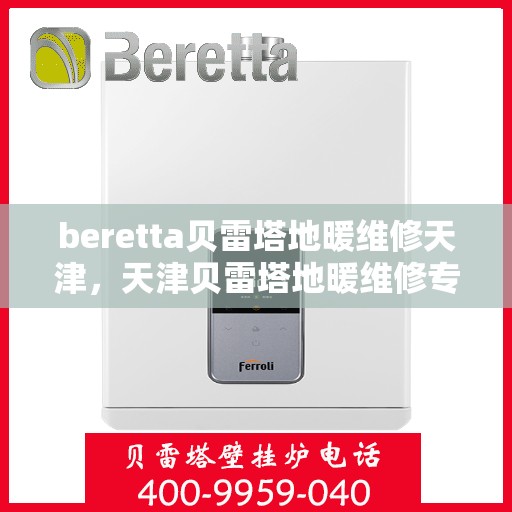 beretta贝雷塔地暖维修天津，天津贝雷塔地暖维修专家，专业解决Beretta地暖故障