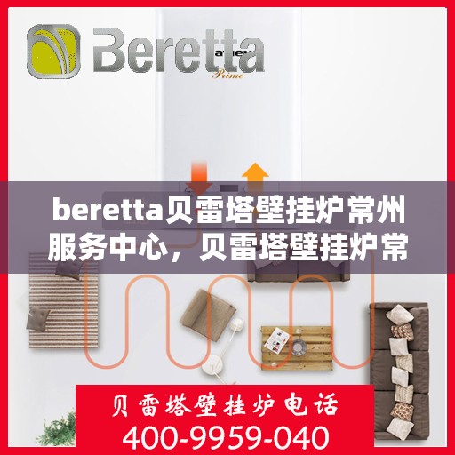 beretta贝雷塔壁挂炉常州服务中心，贝雷塔壁挂炉常州服务中心，专业维修与优质服务