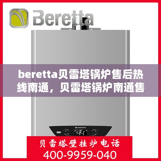 beretta贝雷塔锅炉售后热线南通，贝雷塔锅炉南通售后热线及维修服务指南
