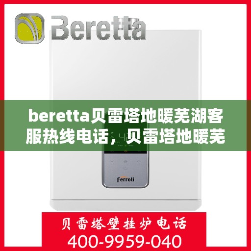 beretta贝雷塔地暖芜湖客服热线电话，贝雷塔地暖芜湖客服热线电话及售后服务指南