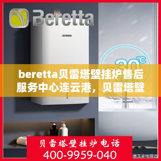 beretta贝雷塔壁挂炉售后服务中心连云港，贝雷塔壁挂炉连云港售后服务中心，专业维修与优质服务
