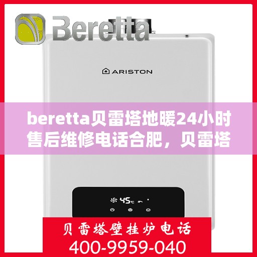 beretta贝雷塔地暖24小时售后维修电话合肥，贝雷塔地暖合肥专业售后维修团队，全天候服务热线与售后保障24小时无忧服务电话。