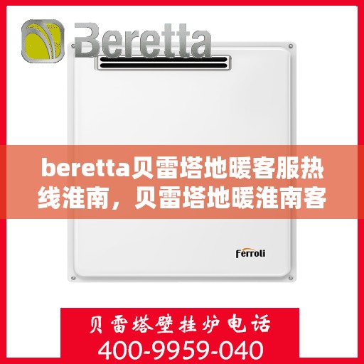 beretta贝雷塔地暖客服热线淮南，贝雷塔地暖淮南客服热线支持及解决方案