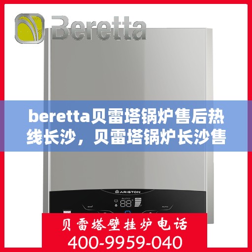 beretta贝雷塔锅炉售后热线长沙，贝雷塔锅炉长沙售后热线及服务一览
