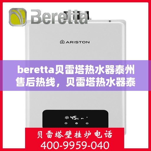 beretta贝雷塔热水器泰州售后热线，贝雷塔热水器泰州售后热线，专业维修与技术支持团队为您服务