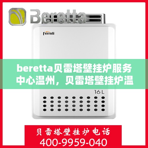 beretta贝雷塔壁挂炉服务中心温州，贝雷塔壁挂炉温州服务中心，专业维修与贴心服务