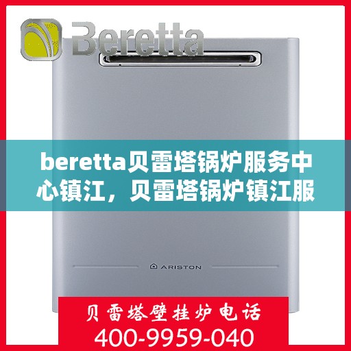 beretta贝雷塔锅炉服务中心镇江，贝雷塔锅炉镇江服务中心，专业维修与保养一站式解决方案
