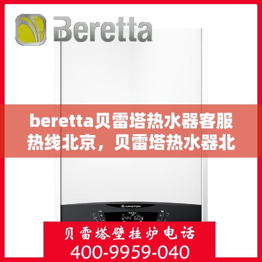 beretta贝雷塔热水器客服热线北京，贝雷塔热水器北京客服热线指南