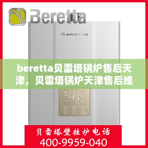 beretta贝雷塔锅炉售后天津，贝雷塔锅炉天津售后维修专业服务解析