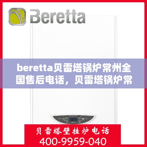 beretta贝雷塔锅炉常州全国售后电话，贝雷塔锅炉常州全国售后热线及维修服务指南