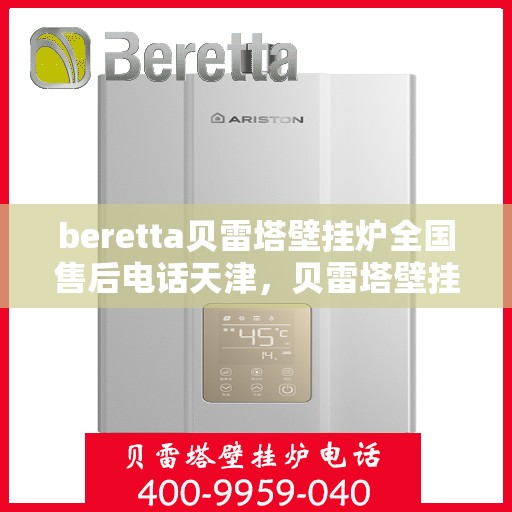 beretta贝雷塔壁挂炉全国售后电话天津，贝雷塔壁挂炉天津售后热线及全国服务网点一览
