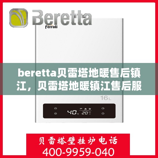 beretta贝雷塔地暖售后镇江，贝雷塔地暖镇江售后服务中心，专业维修，贴心服务