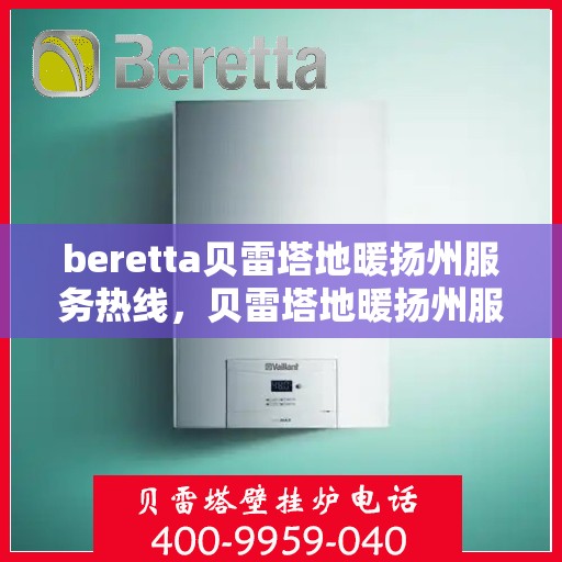 beretta贝雷塔地暖扬州服务热线，贝雷塔地暖扬州服务热线，专业温暖您的生活