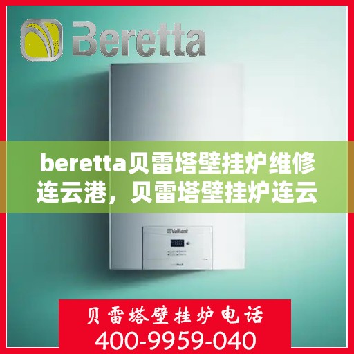 beretta贝雷塔壁挂炉维修连云港，贝雷塔壁挂炉连云港专业维修服务