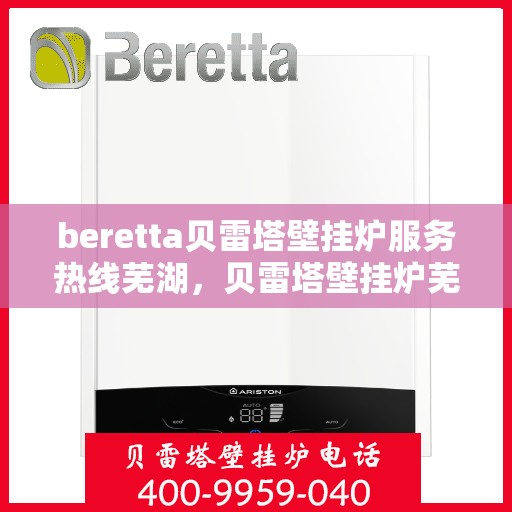 beretta贝雷塔壁挂炉服务热线芜湖，贝雷塔壁挂炉芜湖服务热线，专业售后支持，温暖您的生活