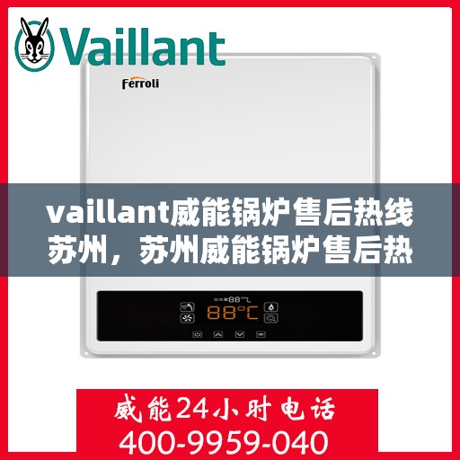 vaillant威能锅炉售后热线苏州，苏州威能锅炉售后热线及维修服务指南