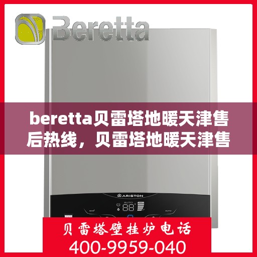 beretta贝雷塔地暖天津售后热线，贝雷塔地暖天津售后热线，专业维修与技术支持团队为您服务