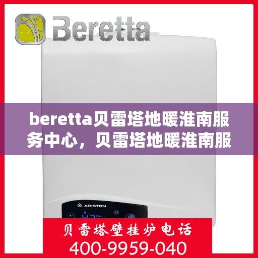 beretta贝雷塔地暖淮南服务中心，贝雷塔地暖淮南服务中心，专业维护与优质服务