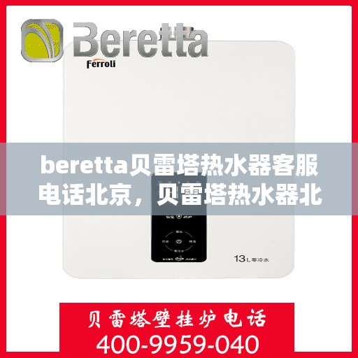 beretta贝雷塔热水器客服电话北京，贝雷塔热水器北京客服热线及售后支持指南