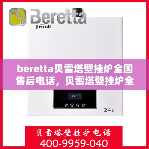 beretta贝雷塔壁挂炉全国售后电话，贝雷塔壁挂炉全国售后热线及维修服务指南