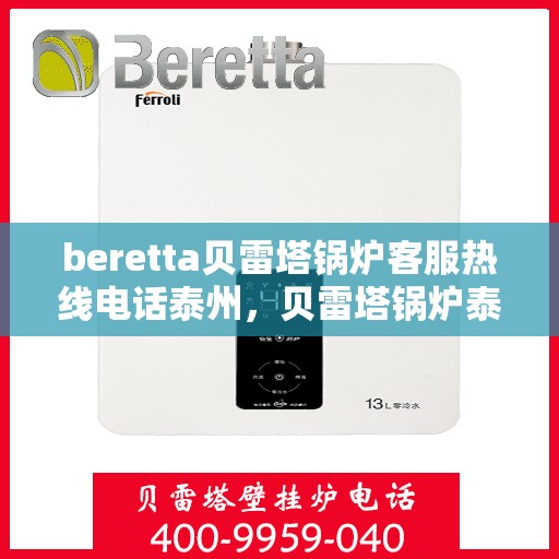 beretta贝雷塔锅炉客服热线电话泰州，贝雷塔锅炉泰州客服热线电话，专业支持与解决方案一站式服务