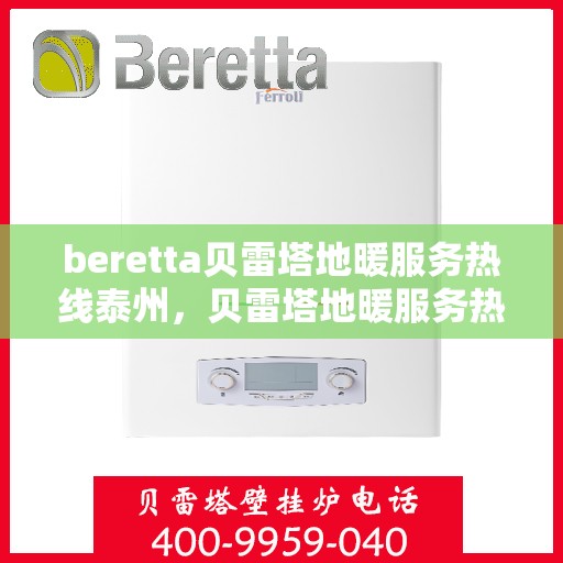 beretta贝雷塔地暖服务热线泰州，贝雷塔地暖服务热线在泰州，专业团队为您提供温暖解决方案